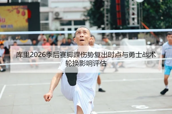 库里2026季后赛脚踝伤势复出时点与勇士战术轮换影响评估